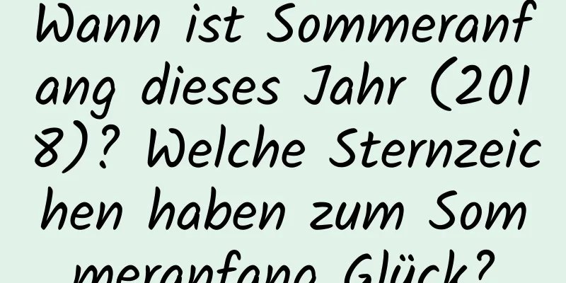 Wann ist Sommeranfang dieses Jahr (2018)? Welche Sternzeichen haben zum Sommeranfang Glück?