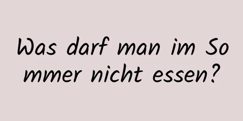 Was darf man im Sommer nicht essen?