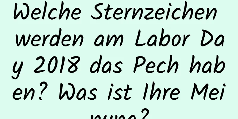 Welche Sternzeichen werden am Labor Day 2018 das Pech haben? Was ist Ihre Meinung?