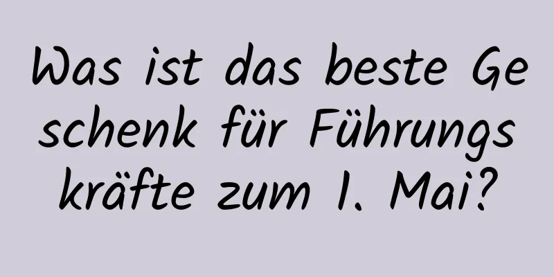 Was ist das beste Geschenk für Führungskräfte zum 1. Mai?