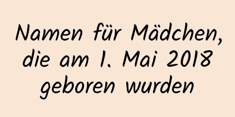 Namen für Mädchen, die am 1. Mai 2018 geboren wurden