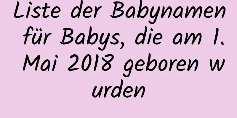 Liste der Babynamen für Babys, die am 1. Mai 2018 geboren wurden