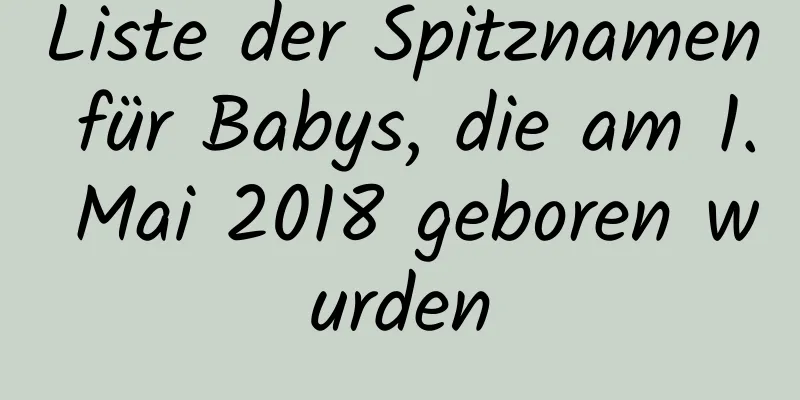 Liste der Spitznamen für Babys, die am 1. Mai 2018 geboren wurden