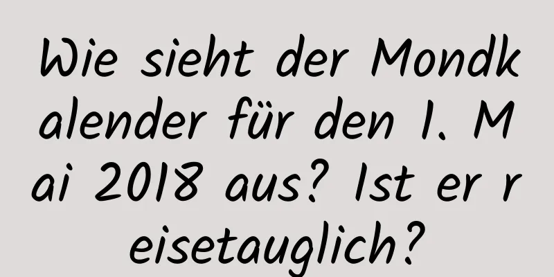 Wie sieht der Mondkalender für den 1. Mai 2018 aus? Ist er reisetauglich?