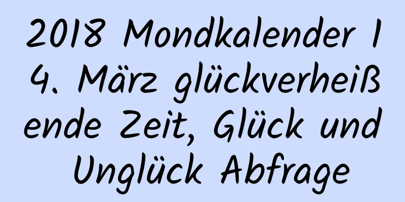 2018 Mondkalender 14. März glückverheißende Zeit, Glück und Unglück Abfrage