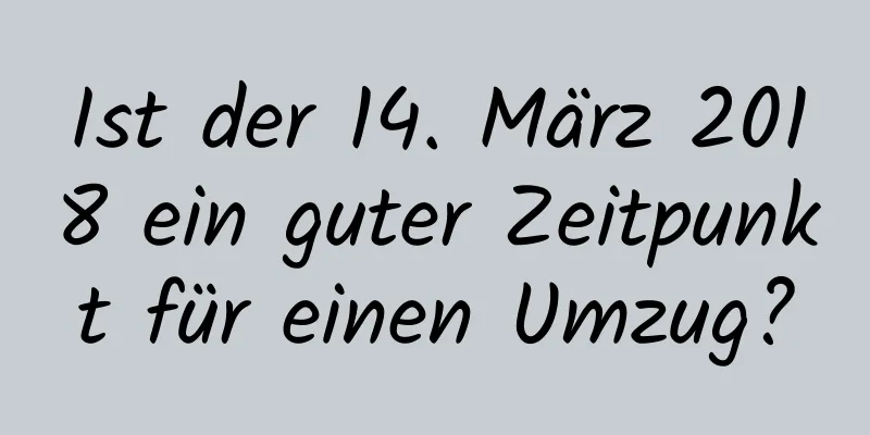 Ist der 14. März 2018 ein guter Zeitpunkt für einen Umzug?