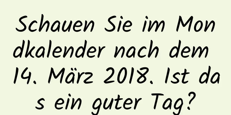 Schauen Sie im Mondkalender nach dem 14. März 2018. Ist das ein guter Tag?