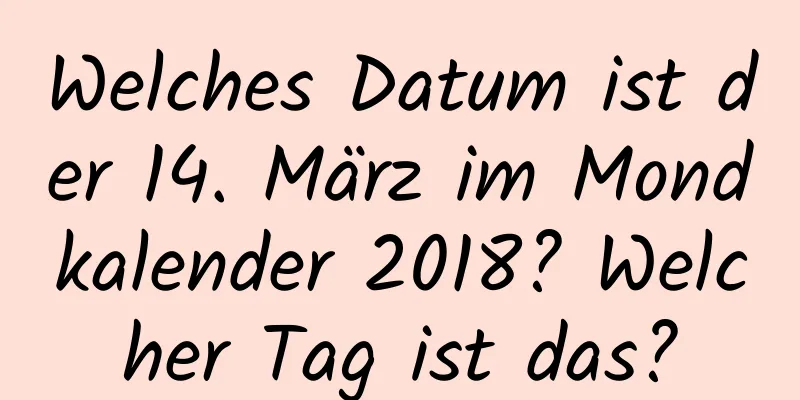 Welches Datum ist der 14. März im Mondkalender 2018? Welcher Tag ist das?