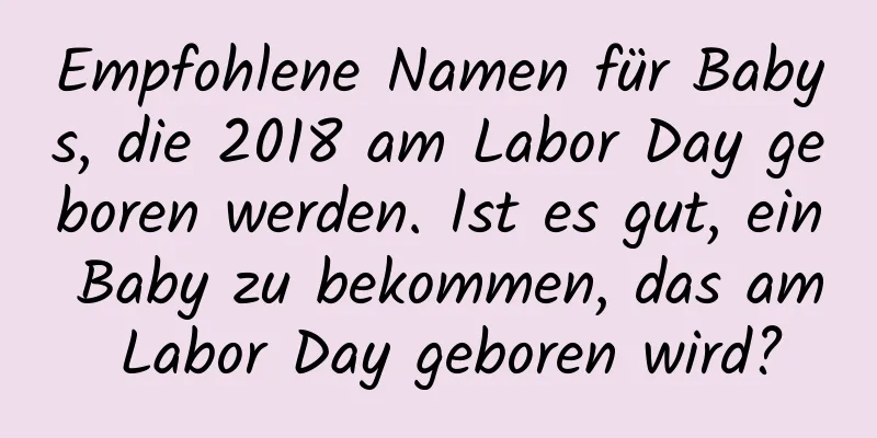 Empfohlene Namen für Babys, die 2018 am Labor Day geboren werden. Ist es gut, ein Baby zu bekommen, das am Labor Day geboren wird?