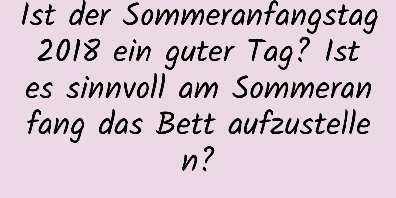 Ist der Sommeranfangstag 2018 ein guter Tag? Ist es sinnvoll am Sommeranfang das Bett aufzustellen?