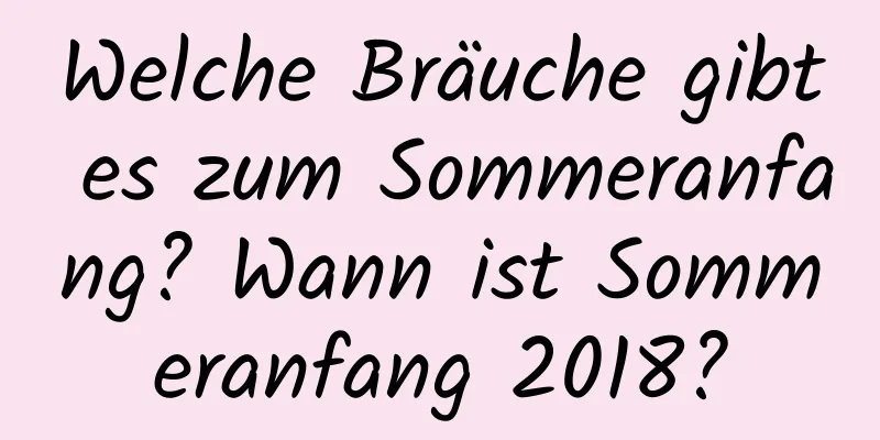 Welche Bräuche gibt es zum Sommeranfang? Wann ist Sommeranfang 2018?