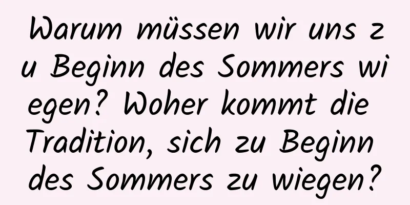 Warum müssen wir uns zu Beginn des Sommers wiegen? Woher kommt die Tradition, sich zu Beginn des Sommers zu wiegen?