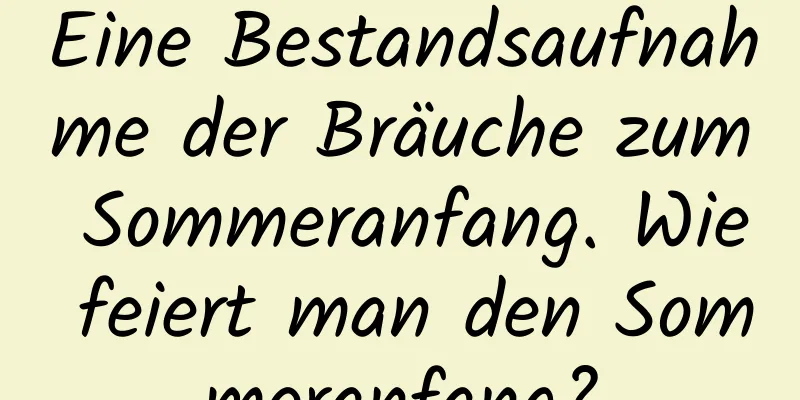 Eine Bestandsaufnahme der Bräuche zum Sommeranfang. Wie feiert man den Sommeranfang?