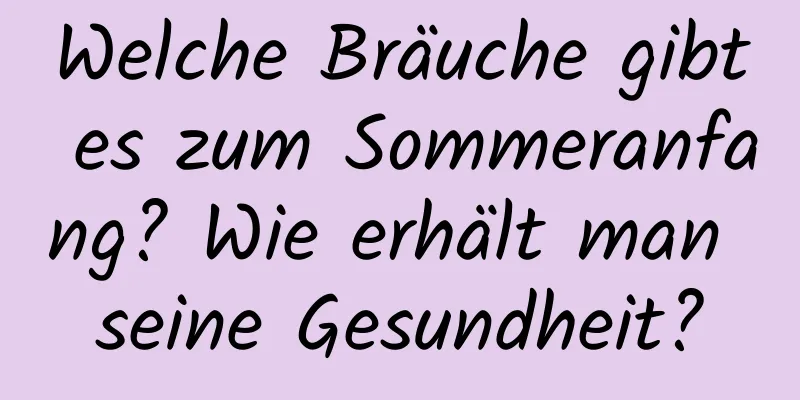 Welche Bräuche gibt es zum Sommeranfang? Wie erhält man seine Gesundheit?