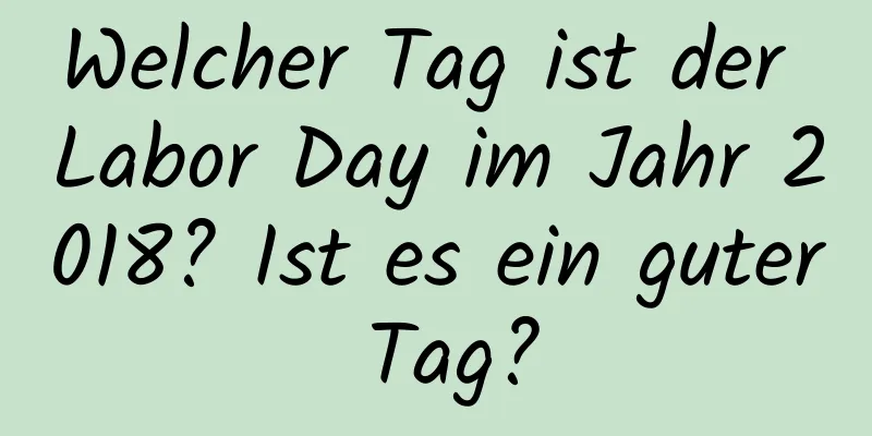 Welcher Tag ist der Labor Day im Jahr 2018? Ist es ein guter Tag?