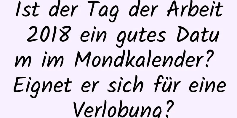 Ist der Tag der Arbeit 2018 ein gutes Datum im Mondkalender? Eignet er sich für eine Verlobung?