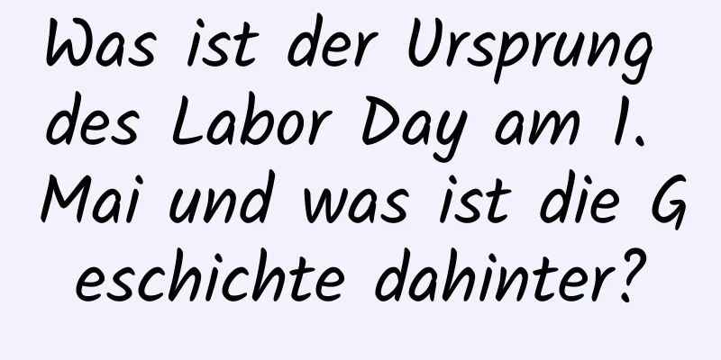 Was ist der Ursprung des Labor Day am 1. Mai und was ist die Geschichte dahinter?