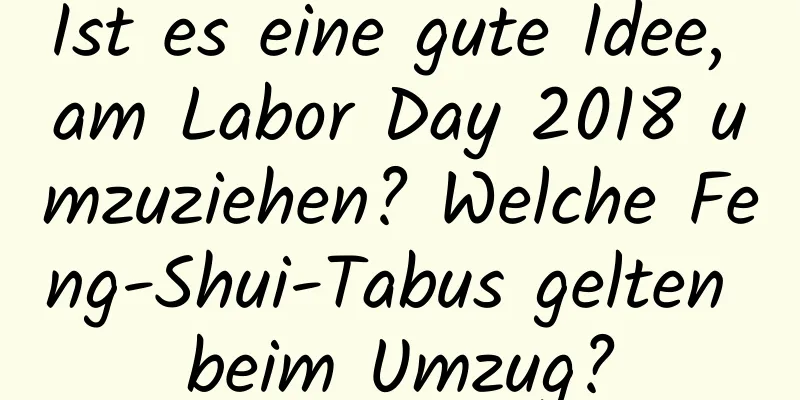 Ist es eine gute Idee, am Labor Day 2018 umzuziehen? Welche Feng-Shui-Tabus gelten beim Umzug?