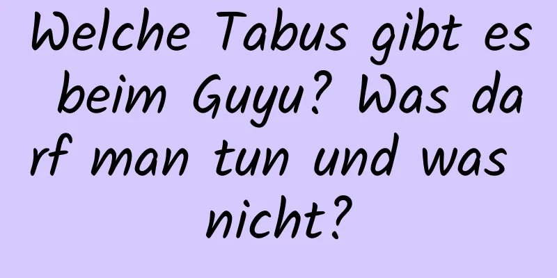 Welche Tabus gibt es beim Guyu? Was darf man tun und was nicht?