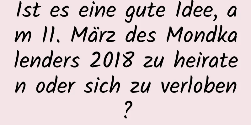 Ist es eine gute Idee, am 11. März des Mondkalenders 2018 zu heiraten oder sich zu verloben?