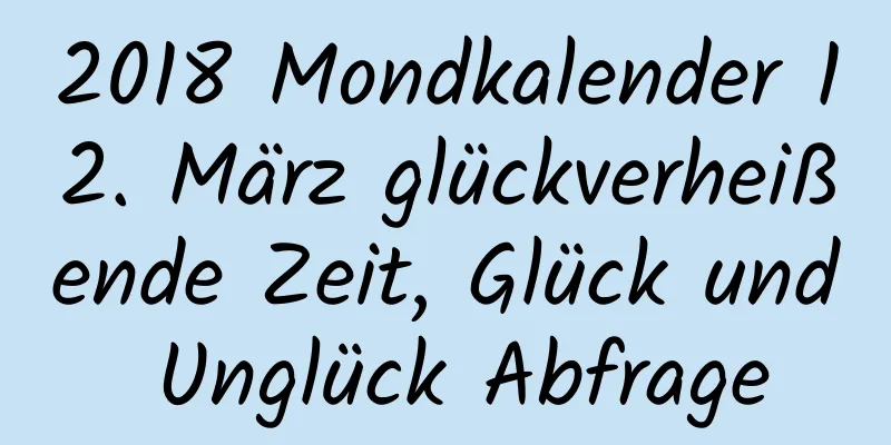 2018 Mondkalender 12. März glückverheißende Zeit, Glück und Unglück Abfrage