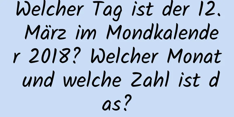 Welcher Tag ist der 12. März im Mondkalender 2018? Welcher Monat und welche Zahl ist das?