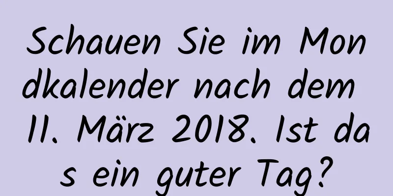 Schauen Sie im Mondkalender nach dem 11. März 2018. Ist das ein guter Tag?