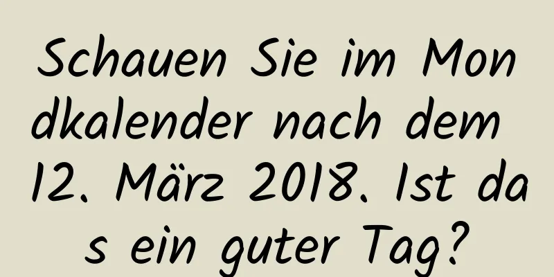 Schauen Sie im Mondkalender nach dem 12. März 2018. Ist das ein guter Tag?