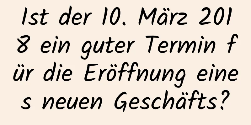 Ist der 10. März 2018 ein guter Termin für die Eröffnung eines neuen Geschäfts?