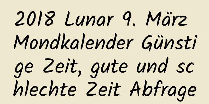 2018 Lunar 9. März Mondkalender Günstige Zeit, gute und schlechte Zeit Abfrage