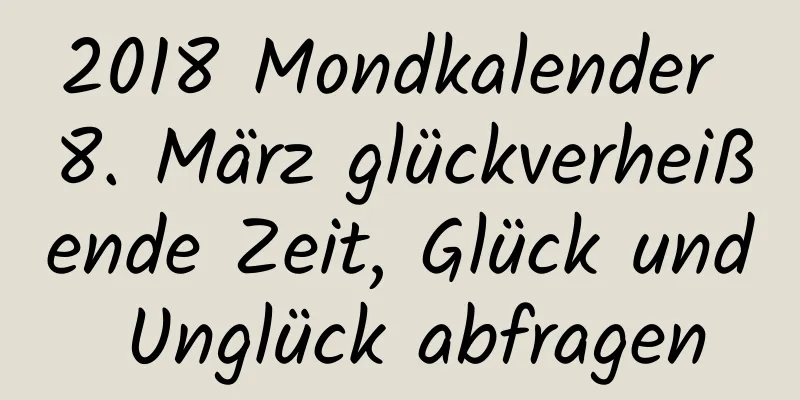 2018 Mondkalender 8. März glückverheißende Zeit, Glück und Unglück abfragen