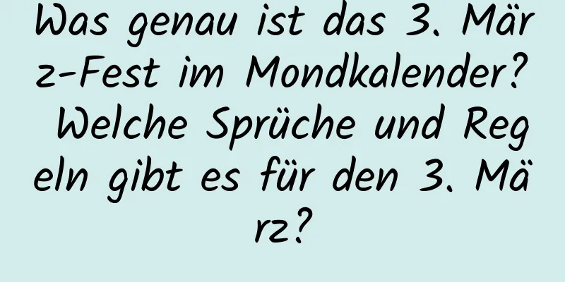 Was genau ist das 3. März-Fest im Mondkalender? Welche Sprüche und Regeln gibt es für den 3. März?