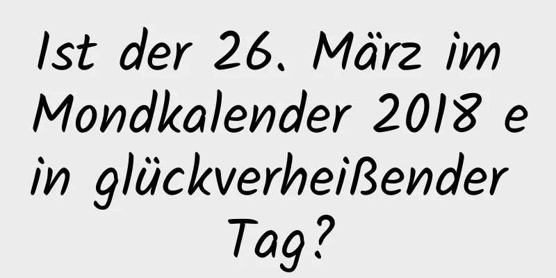 Ist der 26. März im Mondkalender 2018 ein glückverheißender Tag?