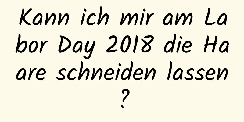 Kann ich mir am Labor Day 2018 die Haare schneiden lassen?