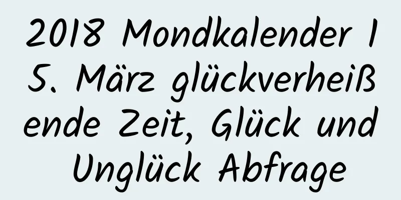 2018 Mondkalender 15. März glückverheißende Zeit, Glück und Unglück Abfrage