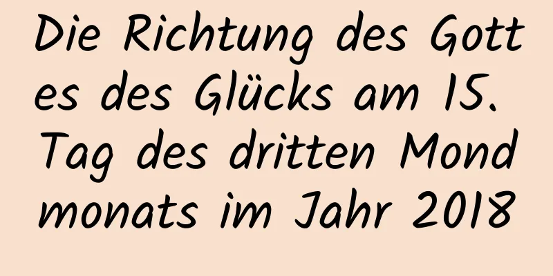 Die Richtung des Gottes des Glücks am 15. Tag des dritten Mondmonats im Jahr 2018