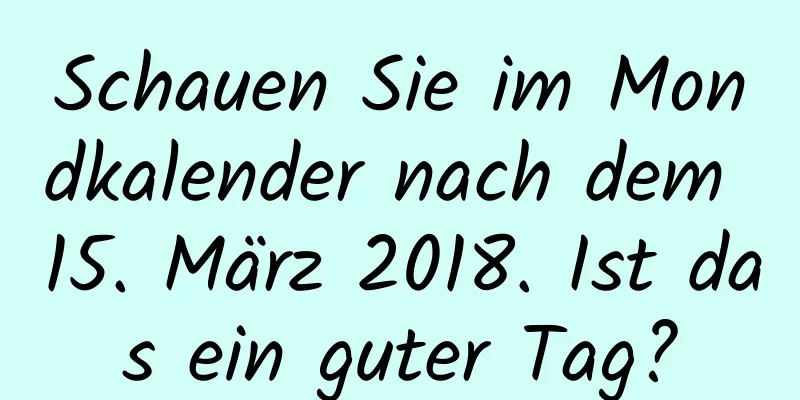 Schauen Sie im Mondkalender nach dem 15. März 2018. Ist das ein guter Tag?