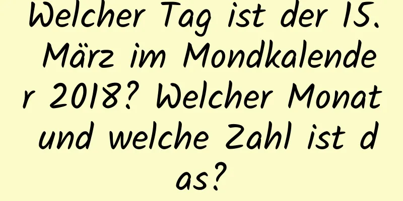 Welcher Tag ist der 15. März im Mondkalender 2018? Welcher Monat und welche Zahl ist das?