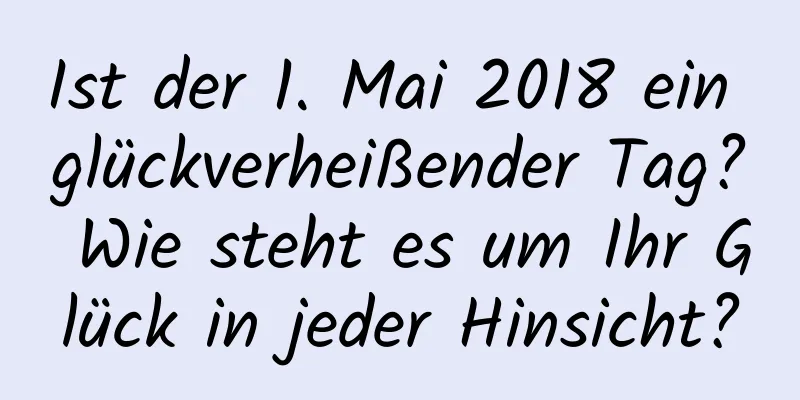 Ist der 1. Mai 2018 ein glückverheißender Tag? Wie steht es um Ihr Glück in jeder Hinsicht?