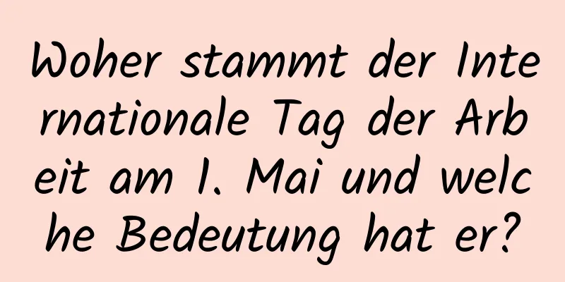 Woher stammt der Internationale Tag der Arbeit am 1. Mai und welche Bedeutung hat er?