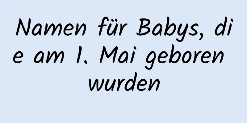 Namen für Babys, die am 1. Mai geboren wurden