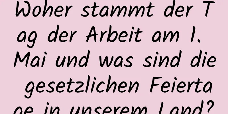 Woher stammt der Tag der Arbeit am 1. Mai und was sind die gesetzlichen Feiertage in unserem Land?