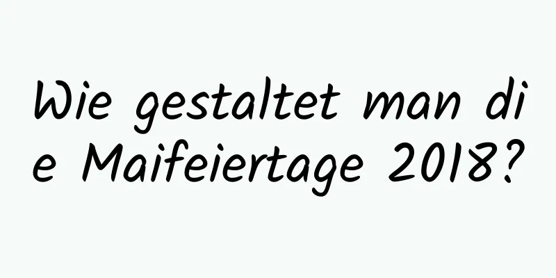 Wie gestaltet man die Maifeiertage 2018?