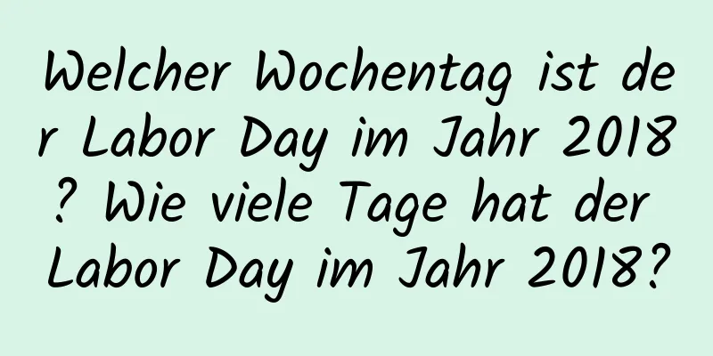 Welcher Wochentag ist der Labor Day im Jahr 2018? Wie viele Tage hat der Labor Day im Jahr 2018?