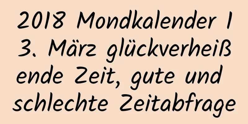 2018 Mondkalender 13. März glückverheißende Zeit, gute und schlechte Zeitabfrage