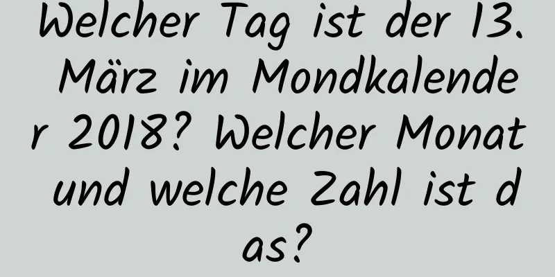 Welcher Tag ist der 13. März im Mondkalender 2018? Welcher Monat und welche Zahl ist das?