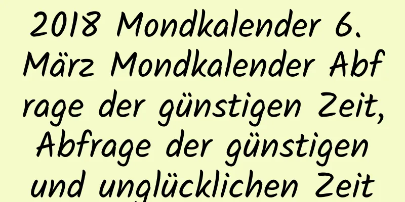 2018 Mondkalender 6. März Mondkalender Abfrage der günstigen Zeit, Abfrage der günstigen und unglücklichen Zeit