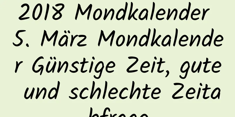 2018 Mondkalender 5. März Mondkalender Günstige Zeit, gute und schlechte Zeitabfrage