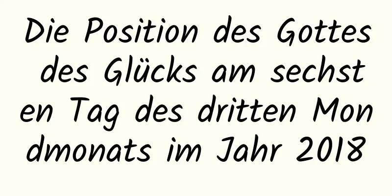 Die Position des Gottes des Glücks am sechsten Tag des dritten Mondmonats im Jahr 2018