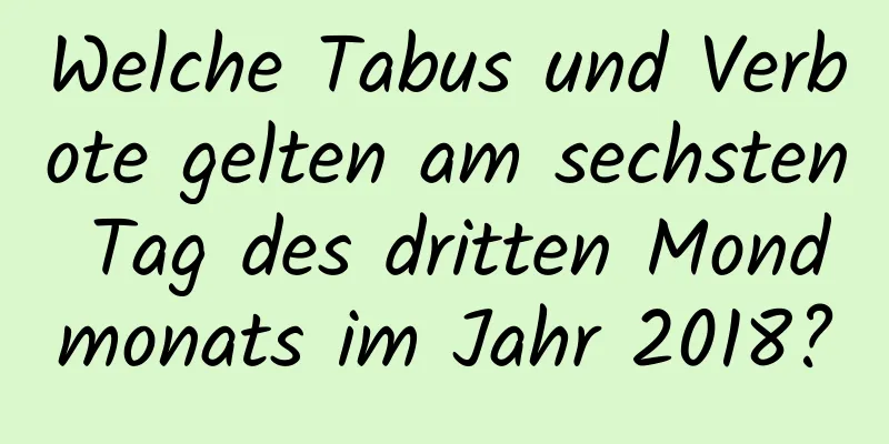 Welche Tabus und Verbote gelten am sechsten Tag des dritten Mondmonats im Jahr 2018?